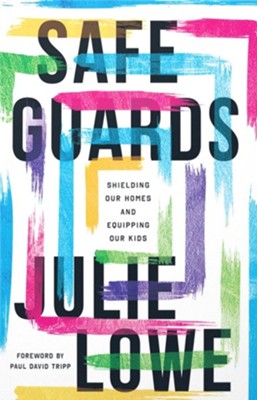 Safeguards: Shielding Our Homes and Equipping Our Kids By: Julie Lowe