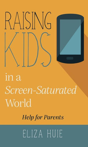 Raising Kids in a Screen-Saturated World by Eliza Huie