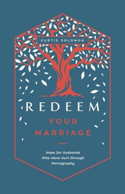 Redeem Your Marriage: Hope for Husbands Who Have Hurt through Pornography