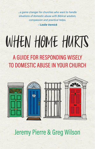 When Home Hurts A Guide for Responding Wisely to Domestic Abuse in Your Church