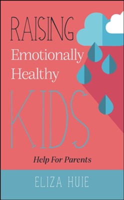 Raising Emotionally Healthy Kids: Help for Parents By: Eliza Huie
