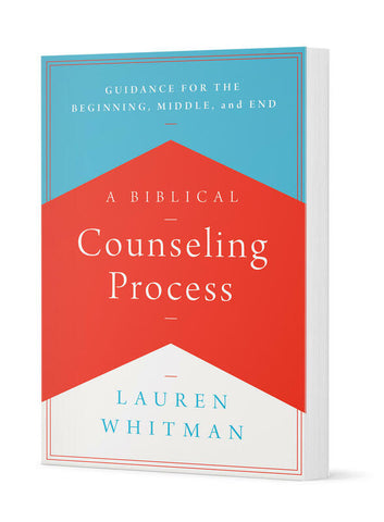 A BIBLICAL COUNSELING PROCESS: GUIDANCE FOR THE BEGINNING, MIDDLE, AND END