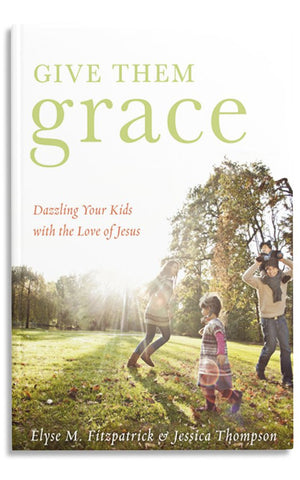 GIVE THEM GRACE: DAZZLING YOUR KIDS WITH THE LOVE OF JESUS