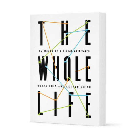 THE WHOLE LIFE: 52 WEEKS OF BIBLICAL SELF-CARE authors: Eliza Huie & Esther Smith