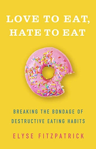 LOVE TO EAT, HATE TO EAT: BREAKING THE BONDAGE OF DESTRUCTIVE EATING HABITS