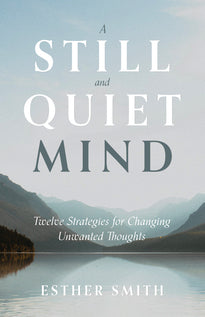A Still and Quiet Mind Twelve Strategies for Changing Unwanted Thoughts